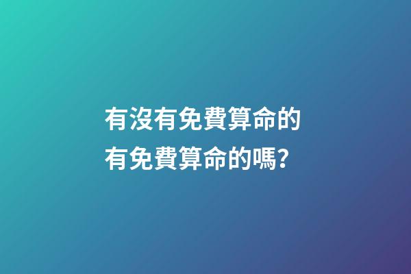 有沒有免費算命的 有免費算命的嗎？-第1張-觀點-玄機派